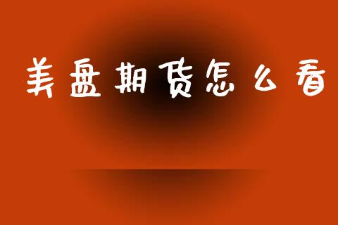 美盘期货怎么看_https://wap.qdlswl.com_证券新闻_第1张