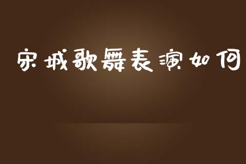 宋城歌舞表演如何_https://wap.qdlswl.com_全球经济_第1张