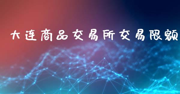 大连商品交易所交易限额_https://wap.qdlswl.com_理财投资_第1张