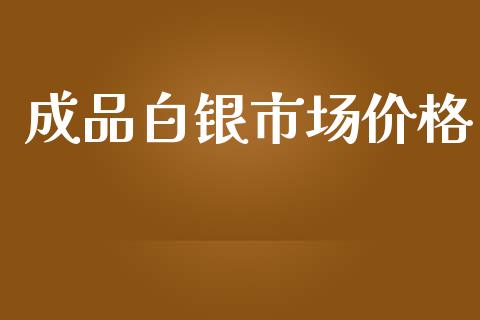 成品白银市场价格_https://wap.qdlswl.com_证券新闻_第1张