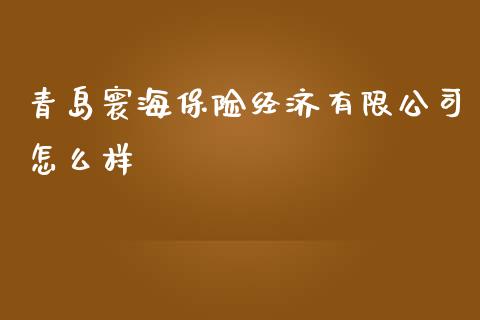 青岛寰海保险经济有限公司怎么样_https://wap.qdlswl.com_全球经济_第1张