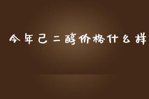 今年己二醇价格什么样_https://wap.qdlswl.com_财经资讯_第1张