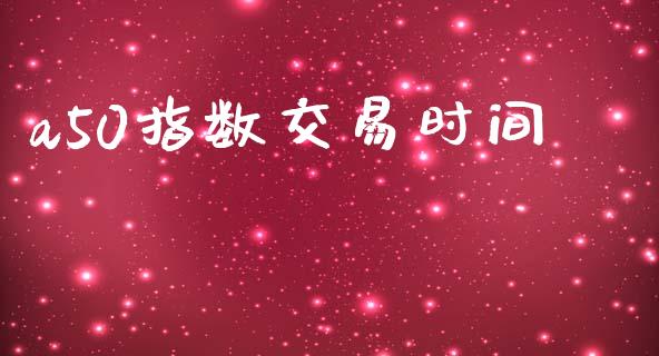 a50指数交易时间_https://wap.qdlswl.com_全球经济_第1张