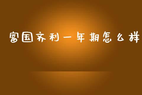 富国齐利一年期怎么样_https://wap.qdlswl.com_全球经济_第1张