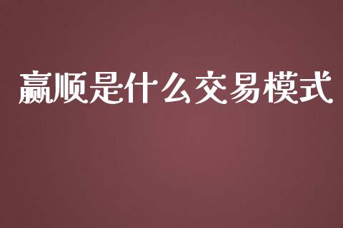 赢顺是什么交易模式_https://wap.qdlswl.com_财经资讯_第1张