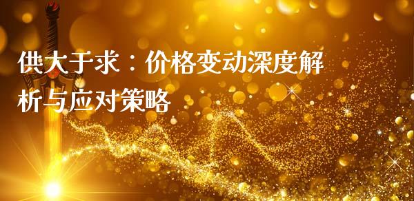 供大于求：价格变动深度解析与应对策略_https://wap.qdlswl.com_理财投资_第1张
