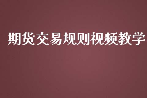 期货交易规则视频教学_https://wap.qdlswl.com_全球经济_第1张