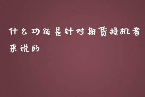 什么功能是针对期货投机者来说的_https://wap.qdlswl.com_理财投资_第1张