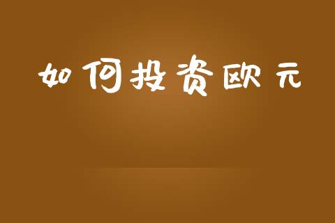 如何投资欧元_https://wap.qdlswl.com_财经资讯_第1张