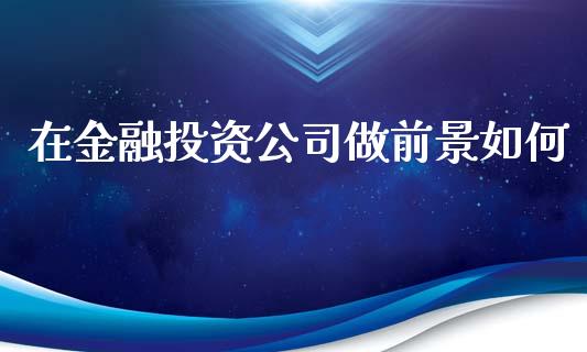 在金融投资公司做前景如何_https://wap.qdlswl.com_证券新闻_第1张