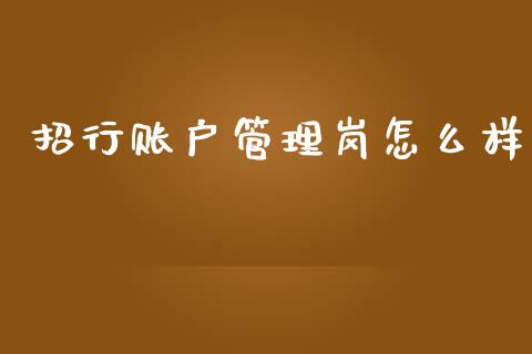 招行账户管理岗怎么样_https://wap.qdlswl.com_全球经济_第1张