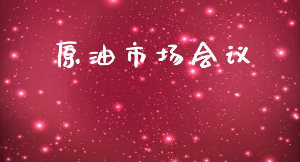 原油市场会议_https://wap.qdlswl.com_证券新闻_第1张