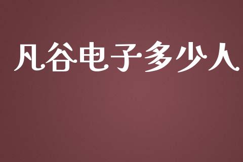 凡谷电子多少人_https://wap.qdlswl.com_财经资讯_第1张