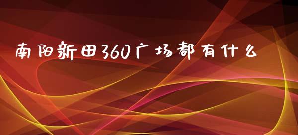 南阳新田360广场都有什么_https://wap.qdlswl.com_理财投资_第1张