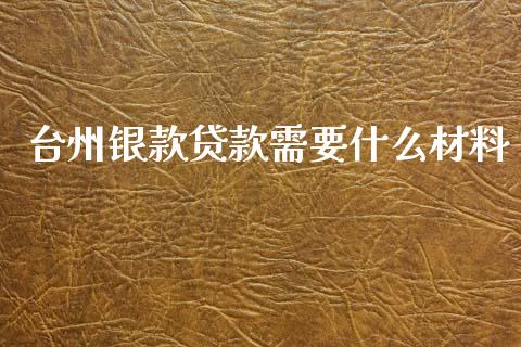 台州银款贷款需要什么材料_https://wap.qdlswl.com_证券新闻_第1张