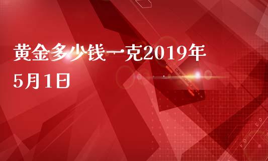 黄金多少钱一克2019年5月1日_https://wap.qdlswl.com_全球经济_第1张