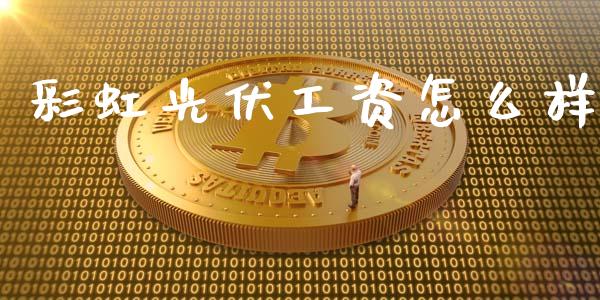 彩虹光伏工资怎么样_https://wap.qdlswl.com_财经资讯_第1张