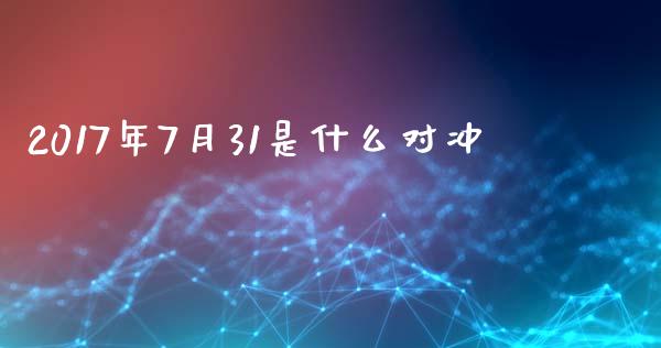 2017年7月31是什么对冲_https://wap.qdlswl.com_财经资讯_第1张