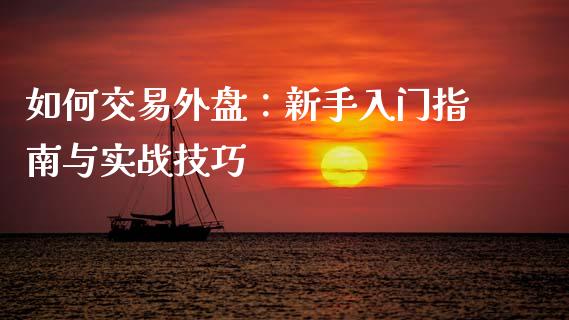 如何交易外盘:新手入门指南与实战技巧_全球经济_第1张_财经资讯_理财投资_证券新闻_全球经济 如何交易外盘:新手入门指南与实战技巧_https://wap.qdlswl.com_全球经济_第1张