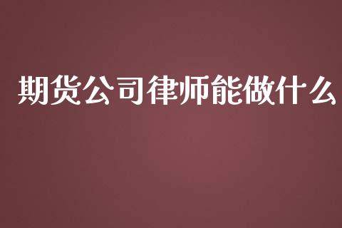 期货公司律师能做什么_https://wap.qdlswl.com_证券新闻_第1张