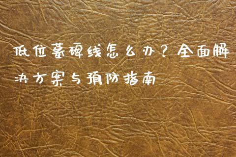 低位墓碑线怎么办？全面解决方案与预防指南_https://wap.qdlswl.com_理财投资_第1张