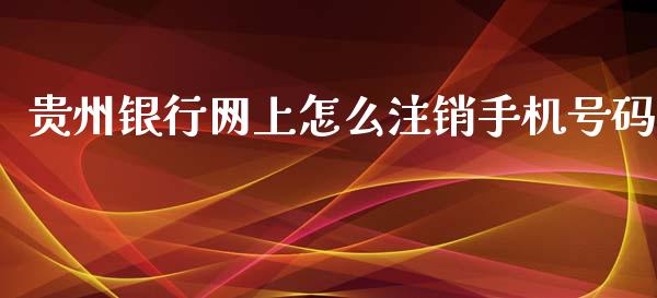 贵州银行网上怎么注销手机号码_https://wap.qdlswl.com_全球经济_第1张