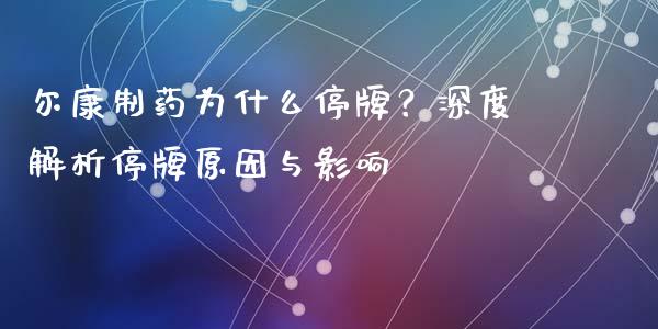 尔康制药为什么停牌？深度解析停牌原因与影响_https://wap.qdlswl.com_证券新闻_第1张