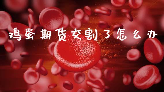 鸡蛋期货交割了怎么办_https://wap.qdlswl.com_全球经济_第1张