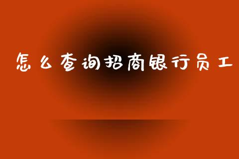 怎么查询招商银行员工_https://wap.qdlswl.com_理财投资_第1张