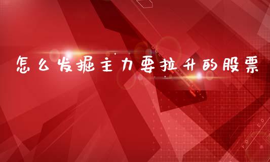 怎么发掘主力要拉升的股票_https://wap.qdlswl.com_全球经济_第1张