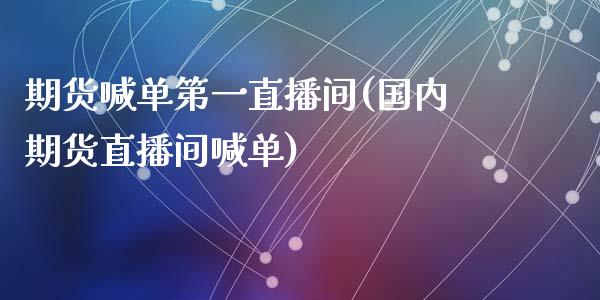 期货喊单第一直播间(国内期货直播间喊单)_https://wap.qdlswl.com_理财投资_第1张