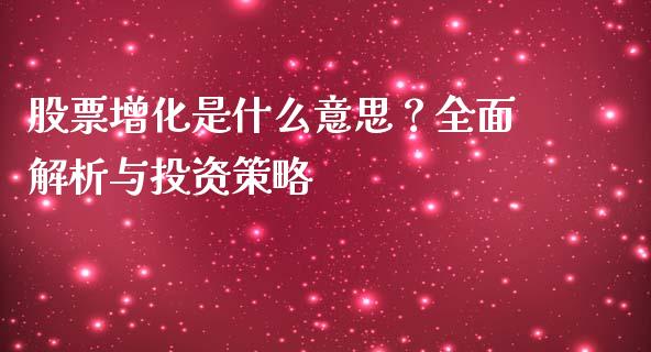 股票增化是什么意思？全面解析与投资策略_https://wap.qdlswl.com_财经资讯_第1张