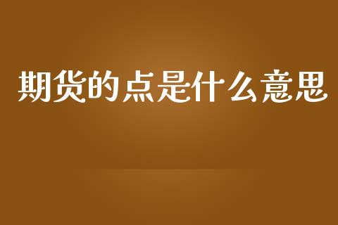 期货的点是什么意思_https://wap.qdlswl.com_财经资讯_第1张