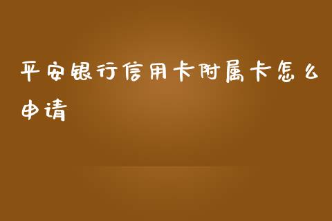 平安银行信用卡附属卡怎么申请_https://wap.qdlswl.com_证券新闻_第1张