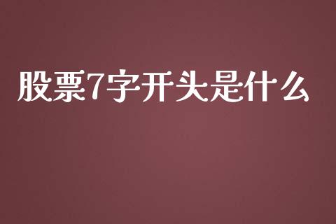 股票7字开头是什么_https://wap.qdlswl.com_证券新闻_第1张