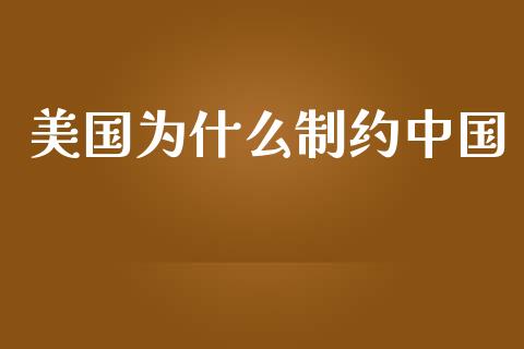 美国为什么制约中国_https://wap.qdlswl.com_证券新闻_第1张