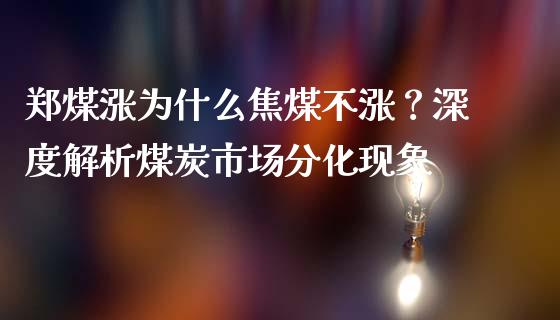 郑煤涨为什么焦煤不涨？深度解析煤炭市场分化现象_https://wap.qdlswl.com_理财投资_第1张