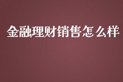 金融理财销售怎么样_https://wap.qdlswl.com_全球经济_第1张