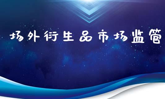 场外衍生品市场监管_https://wap.qdlswl.com_理财投资_第1张