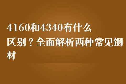 4160和4340有什么区别？全面解析两种常见钢材_https://wap.qdlswl.com_证券新闻_第1张