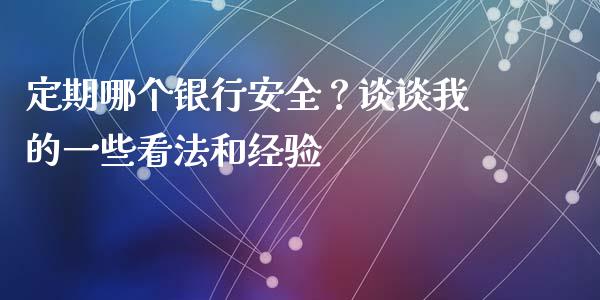 定期哪个银行安全？谈谈我的一些看法和经验_https://wap.qdlswl.com_全球经济_第1张