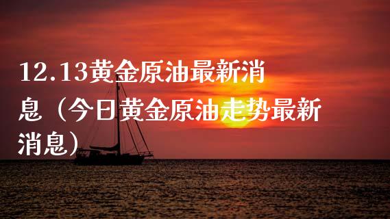 12.13黄金原油最新消息（今日黄金原油走势最新消息）_https://wap.qdlswl.com_理财投资_第1张