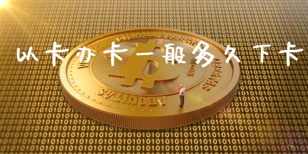 以卡办卡一般多久下卡_https://wap.qdlswl.com_财经资讯_第1张