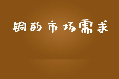 铜的市场需求_https://wap.qdlswl.com_证券新闻_第1张