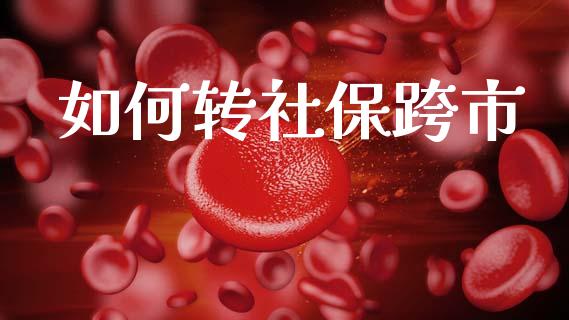 如何转社保跨市_https://wap.qdlswl.com_理财投资_第1张