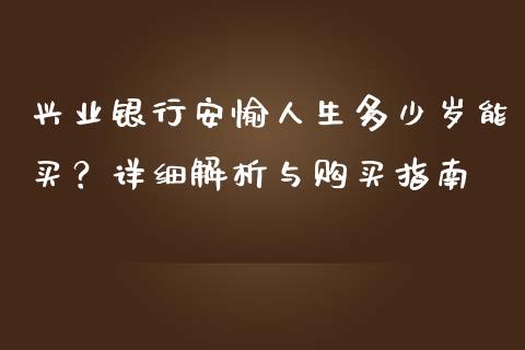 兴业银行安愉人生多少岁能买？详细解析与购买指南_https://wap.qdlswl.com_证券新闻_第1张