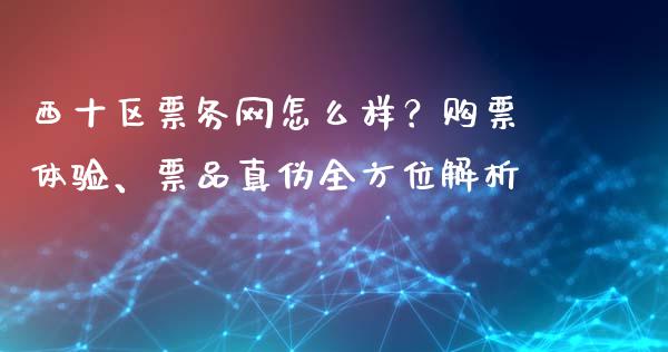 西十区票务网怎么样？购票体验、票品真伪全方位解析_https://wap.qdlswl.com_理财投资_第1张
