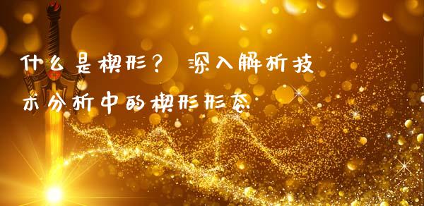 什么是楔形？ 深入解析技术分析中的楔形形态_https://wap.qdlswl.com_证券新闻_第1张