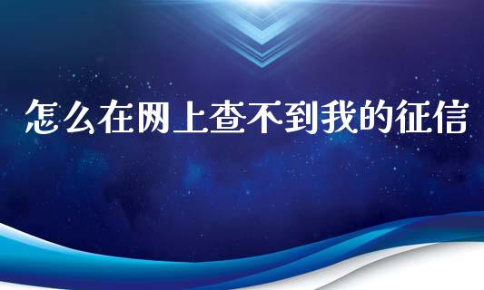 怎么在网上查不到我的征信_https://wap.qdlswl.com_证券新闻_第1张