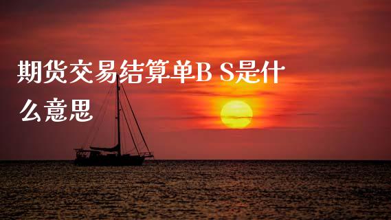 期货交易结算单B S是什么意思_https://wap.qdlswl.com_财经资讯_第1张